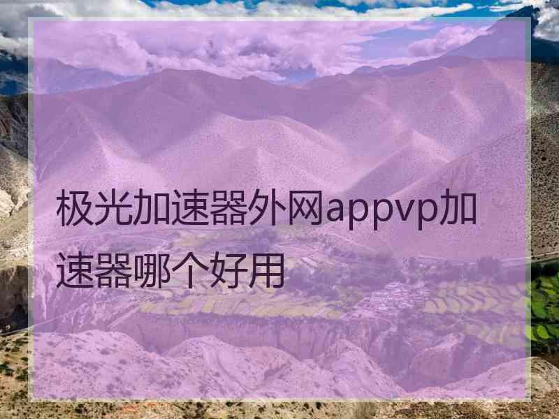 极光加速器外网appvp加速器哪个好用