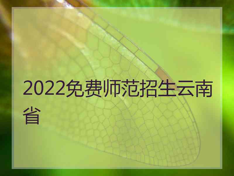 2022免费师范招生云南省