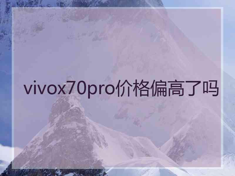 vivox70pro价格偏高了吗