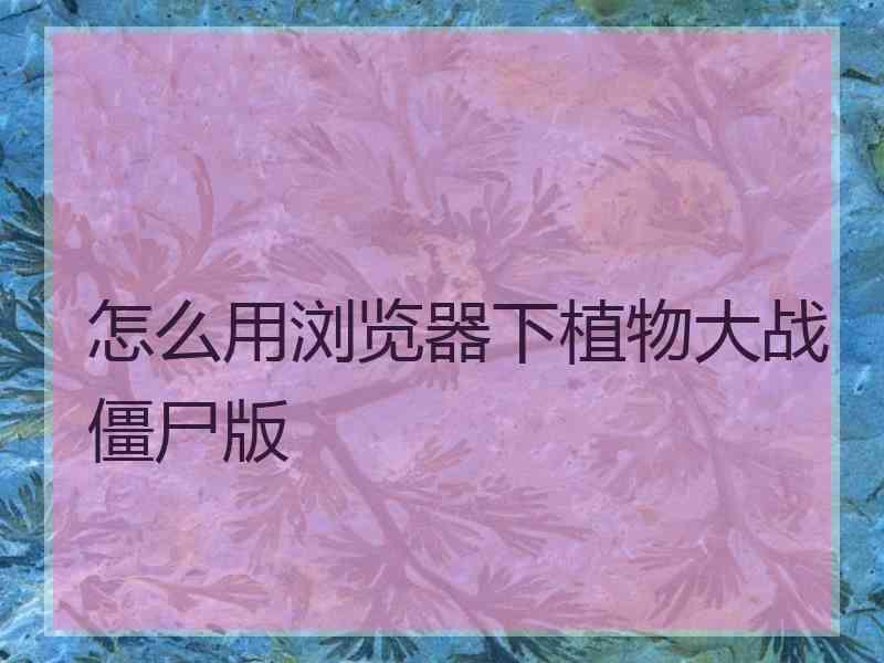 怎么用浏览器下植物大战僵尸版