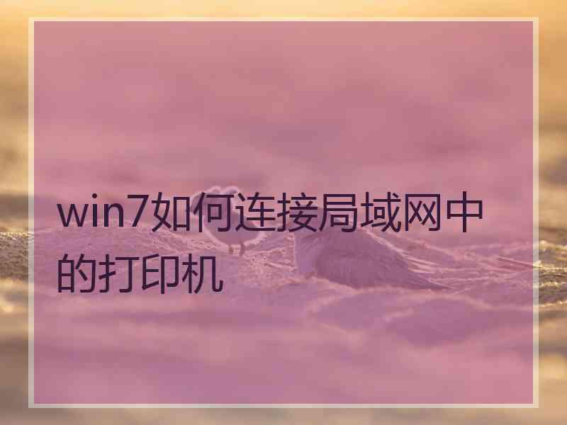 win7如何连接局域网中的打印机