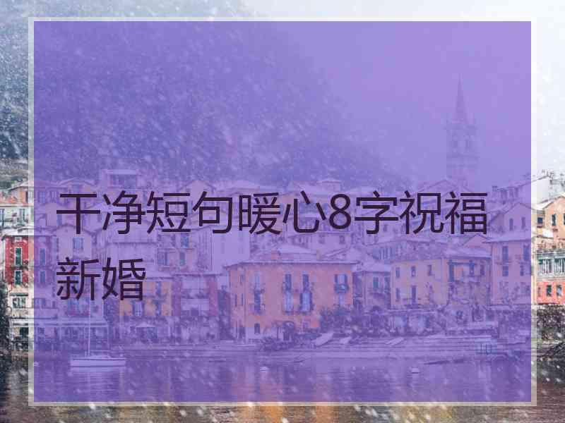 干净短句暖心8字祝福新婚