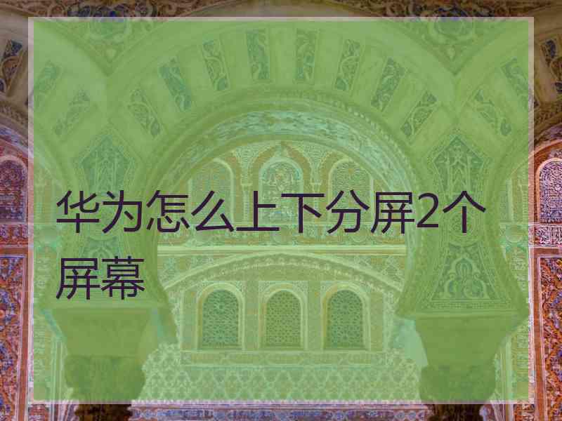 华为怎么上下分屏2个屏幕