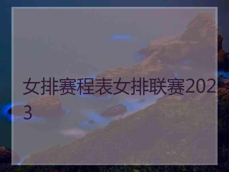 女排赛程表女排联赛2023