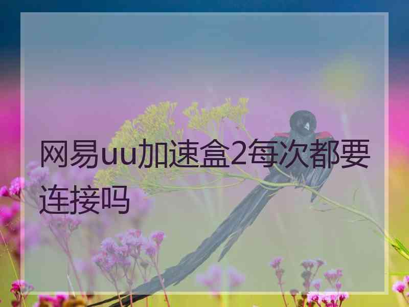 网易uu加速盒2每次都要连接吗