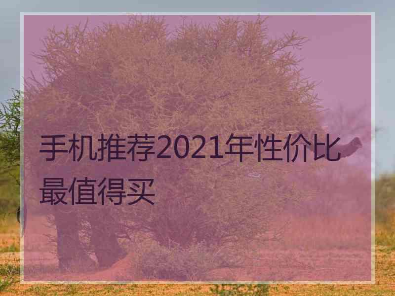 手机推荐2021年性价比最值得买