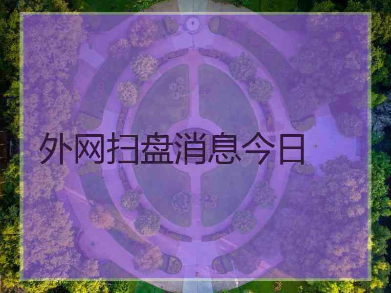 外网扫盘消息今日