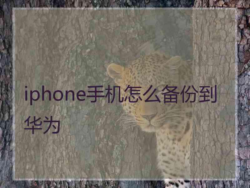 iphone手机怎么备份到华为