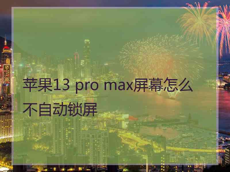 苹果13 pro max屏幕怎么不自动锁屏