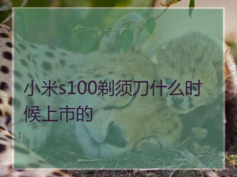 小米s100剃须刀什么时候上市的