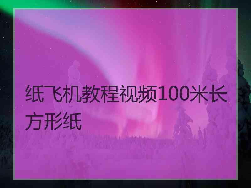 纸飞机教程视频100米长方形纸