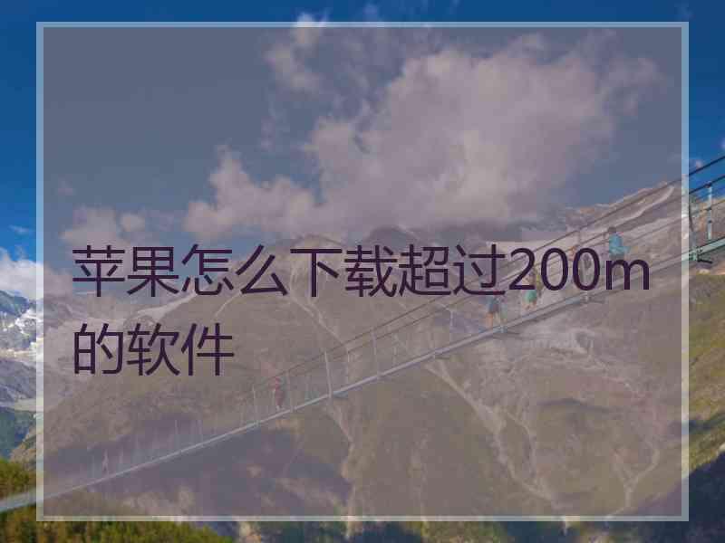 苹果怎么下载超过200m的软件