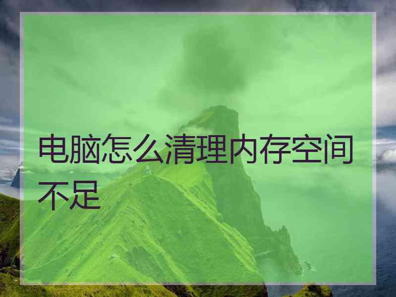 电脑怎么清理内存空间不足