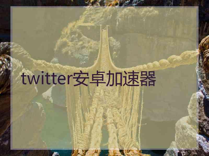 twitter安卓加速器