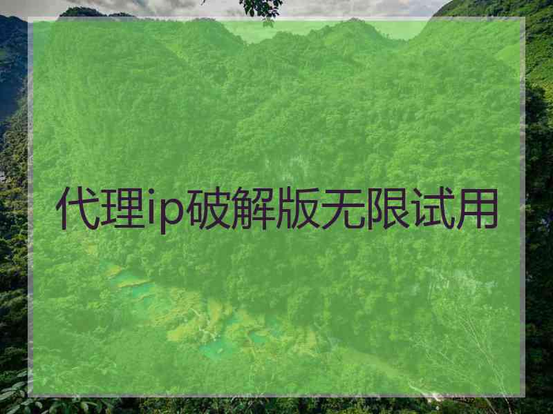 代理ip破解版无限试用