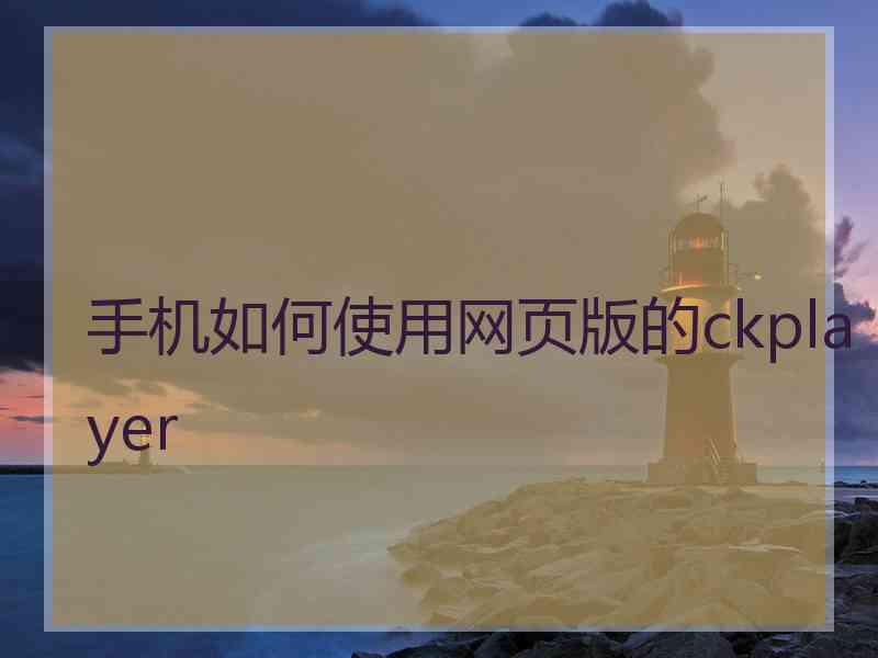 手机如何使用网页版的ckplayer