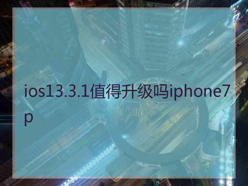 ios13.3.1值得升级吗iphone7p