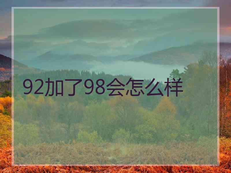 92加了98会怎么样