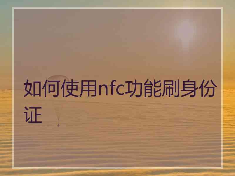 如何使用nfc功能刷身份证