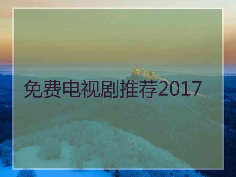 免费电视剧推荐2017