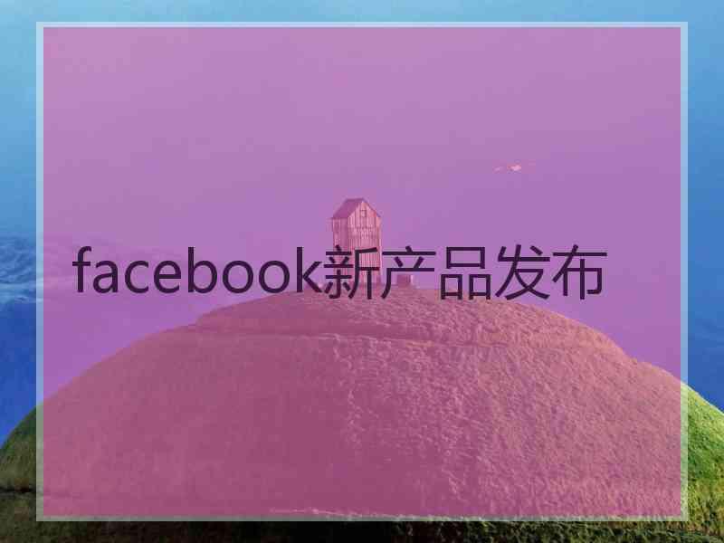 facebook新产品发布