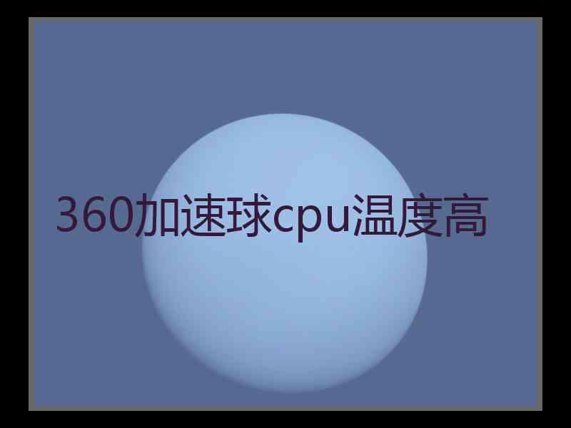 360加速球cpu温度高