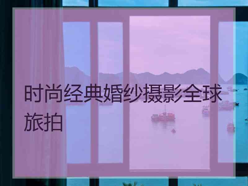 时尚经典婚纱摄影全球旅拍