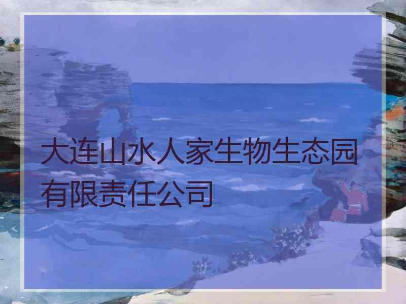 大连山水人家生物生态园有限责任公司