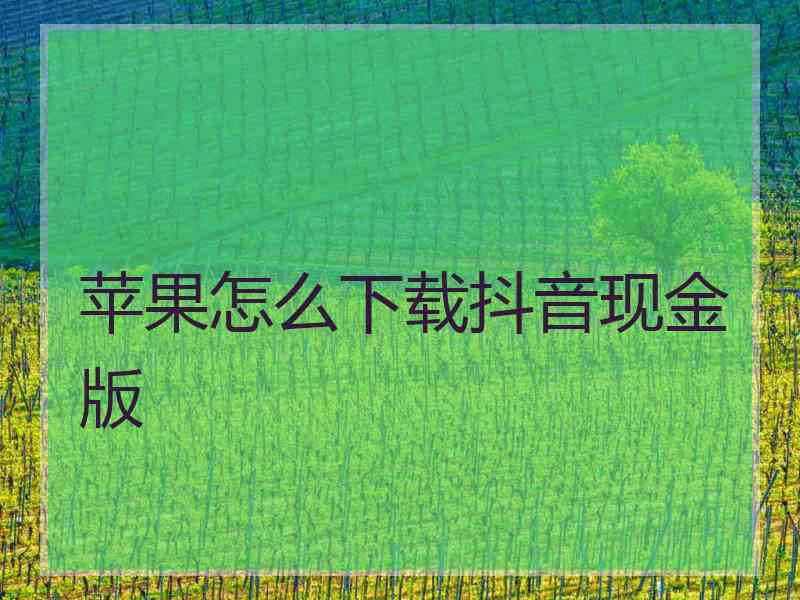 苹果怎么下载抖音现金版