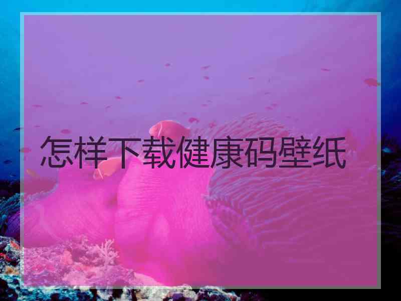 怎样下载健康码壁纸