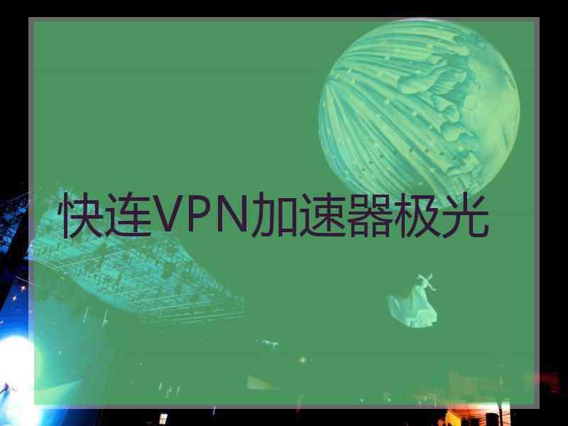 快连VPN加速器极光