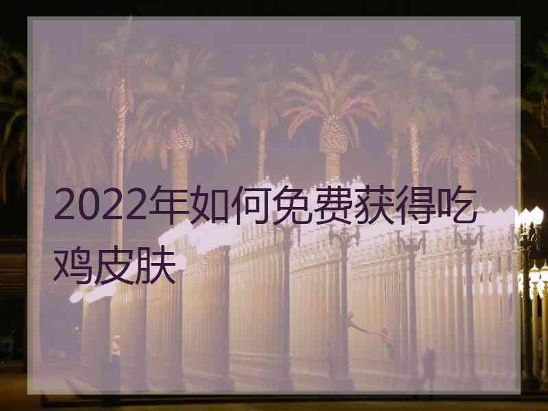 2022年如何免费获得吃鸡皮肤