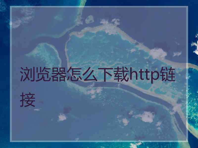 浏览器怎么下载http链接