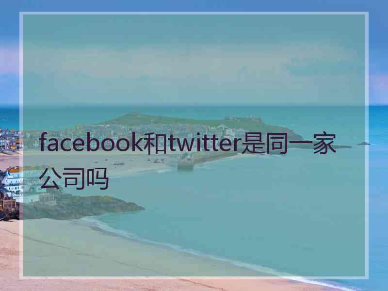 facebook和twitter是同一家公司吗