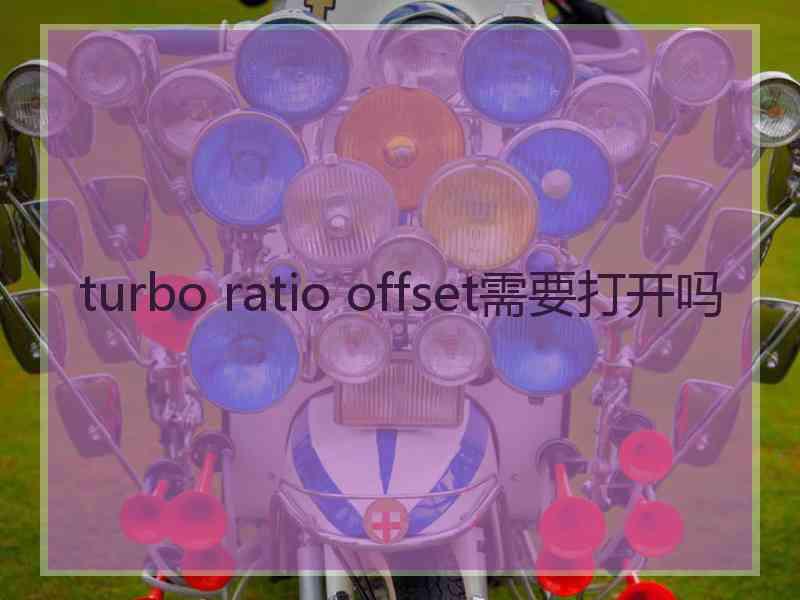 turbo ratio offset需要打开吗