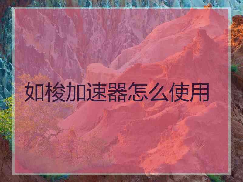 如梭加速器怎么使用