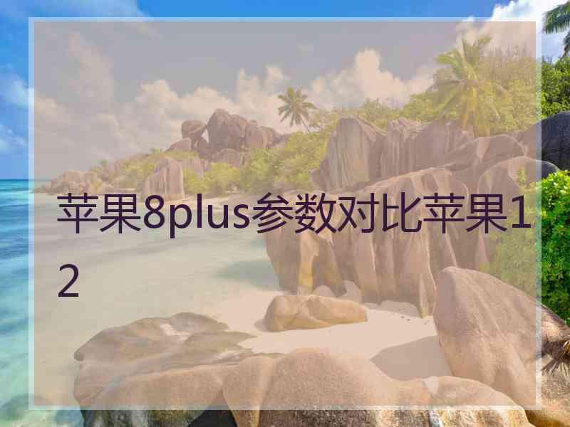 苹果8plus参数对比苹果12