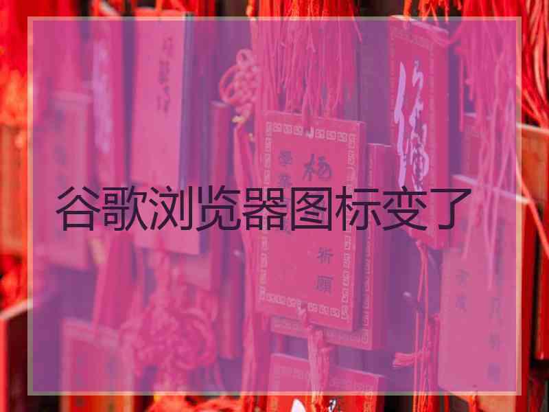 谷歌浏览器图标变了