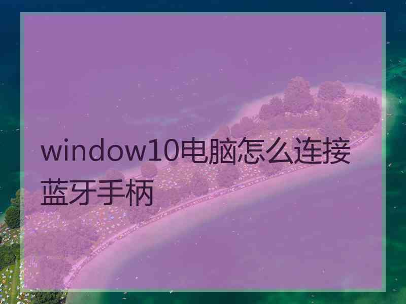 window10电脑怎么连接蓝牙手柄