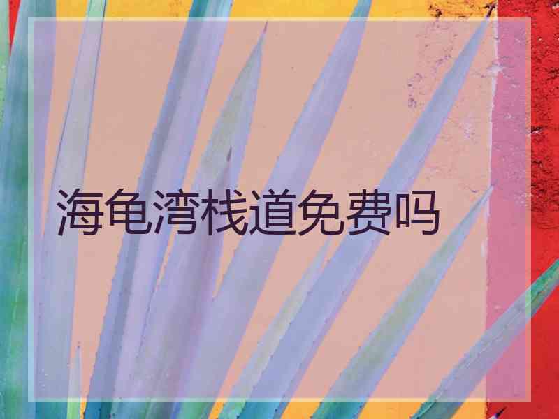 海龟湾栈道免费吗