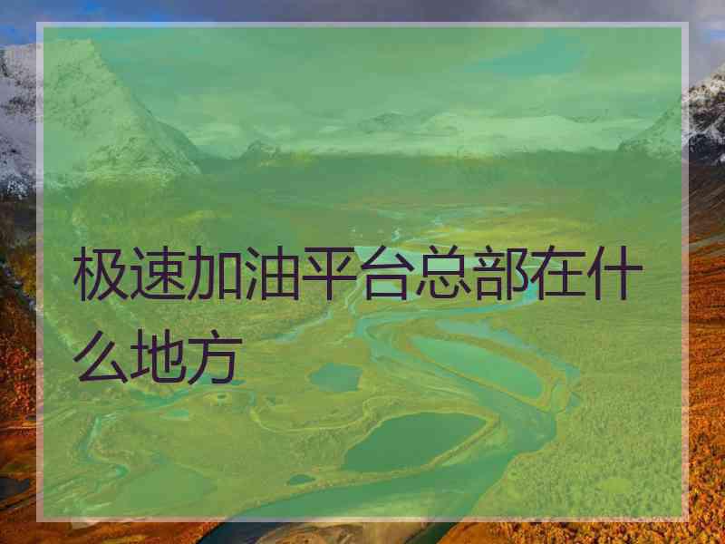 极速加油平台总部在什么地方