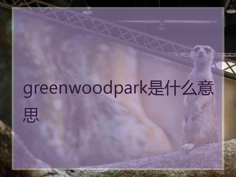 greenwoodpark是什么意思