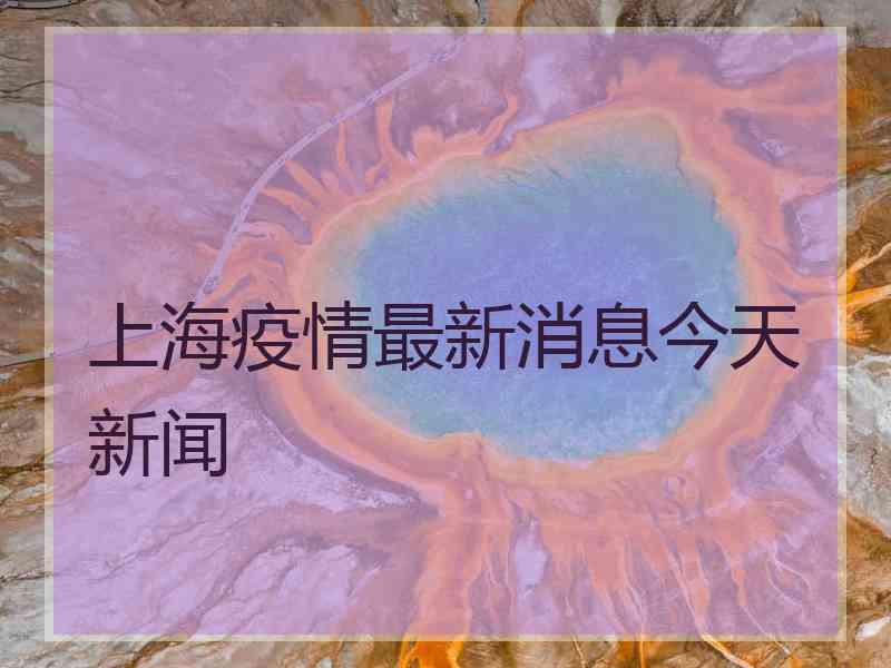 上海疫情最新消息今天新闻