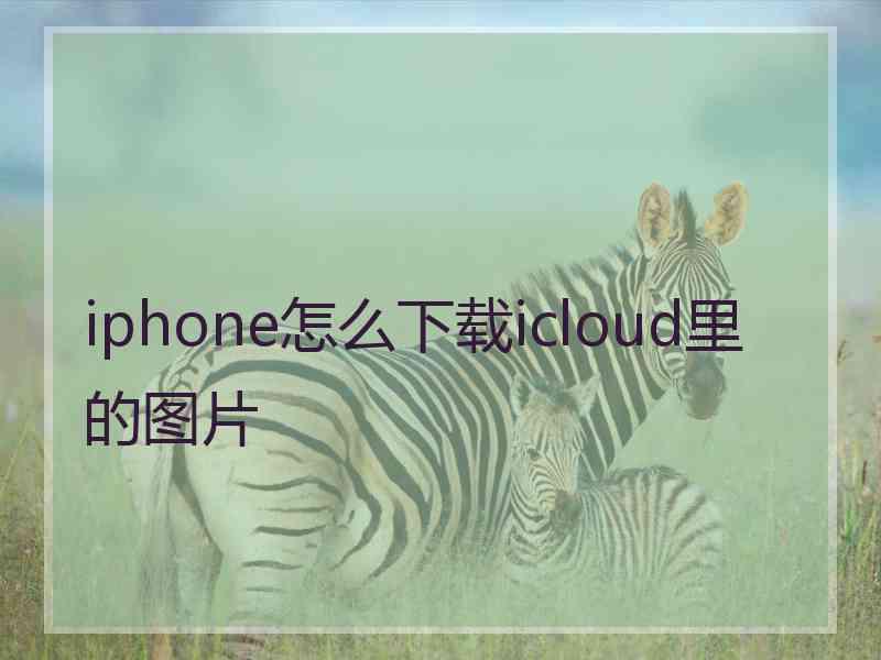 iphone怎么下载icloud里的图片