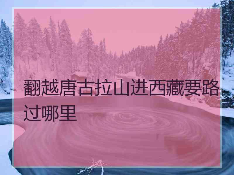 翻越唐古拉山进西藏要路过哪里