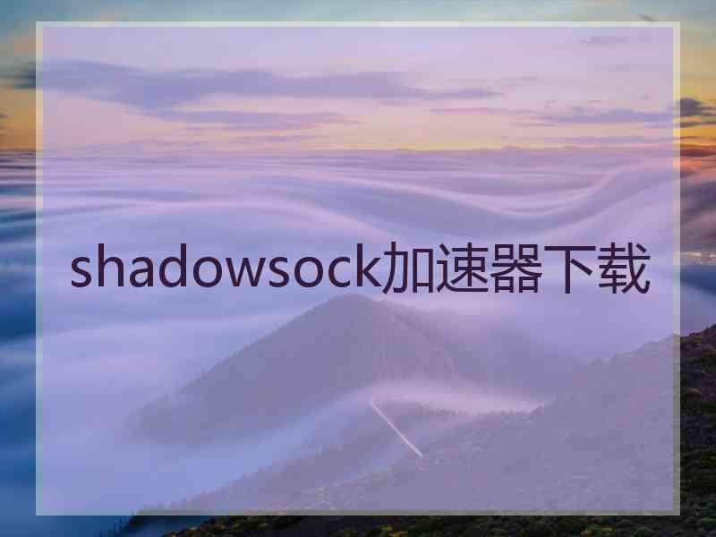 shadowsock加速器下载