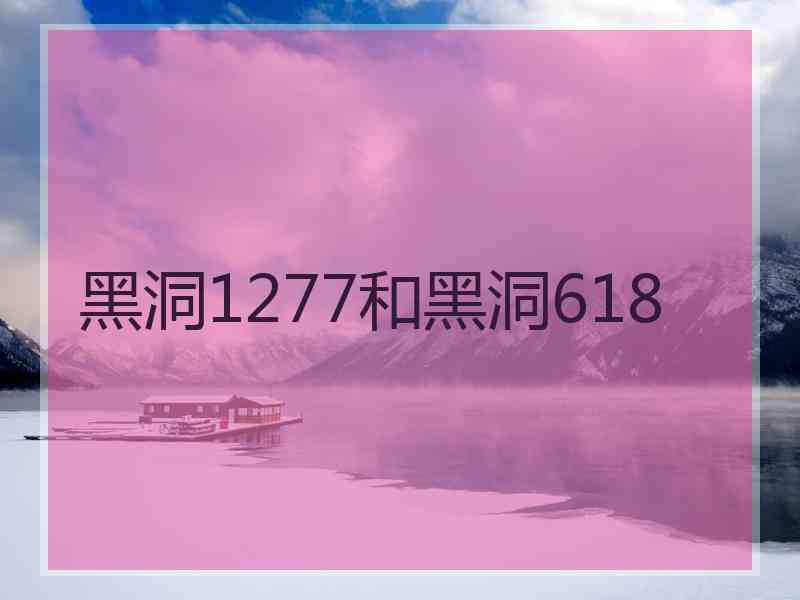 黑洞1277和黑洞618