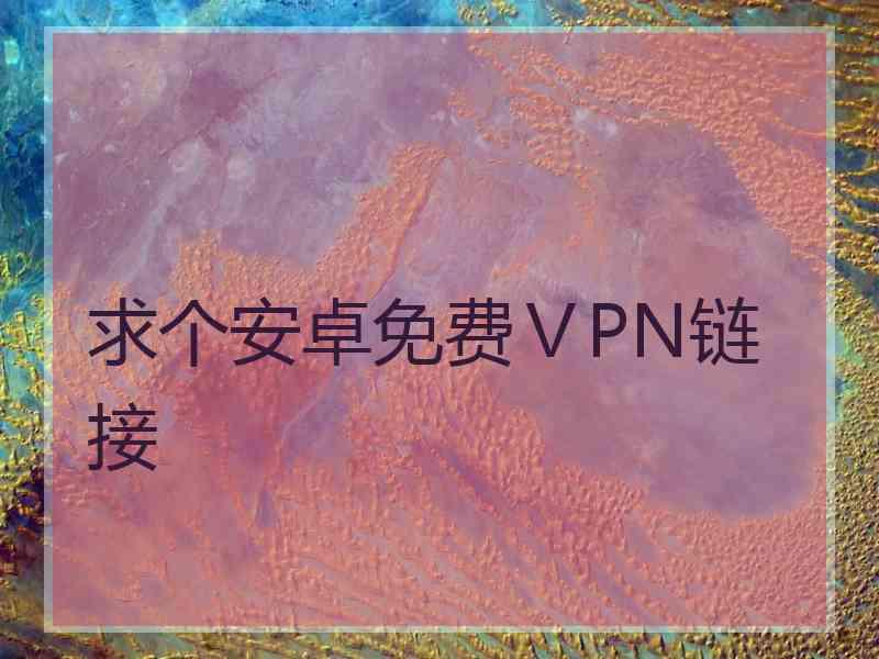 求个安卓免费ⅤPN链接