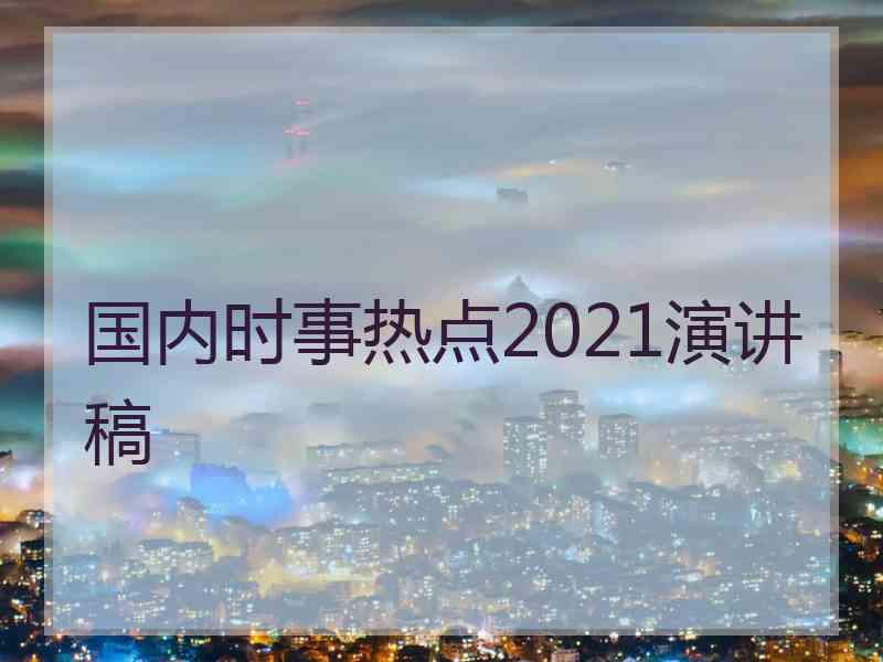 国内时事热点2021演讲稿