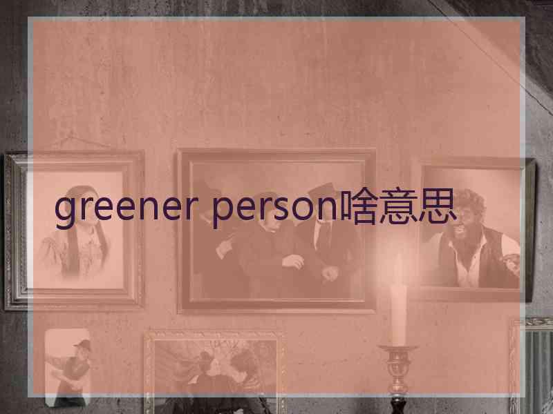 greener person啥意思